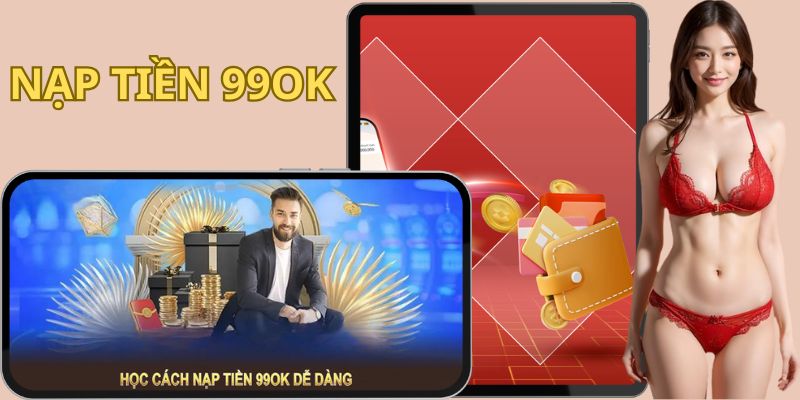 Nạp Tiền 99OK - Hướng Dẫn Chi Tiết Và Giải Đáp Thắc Mắc